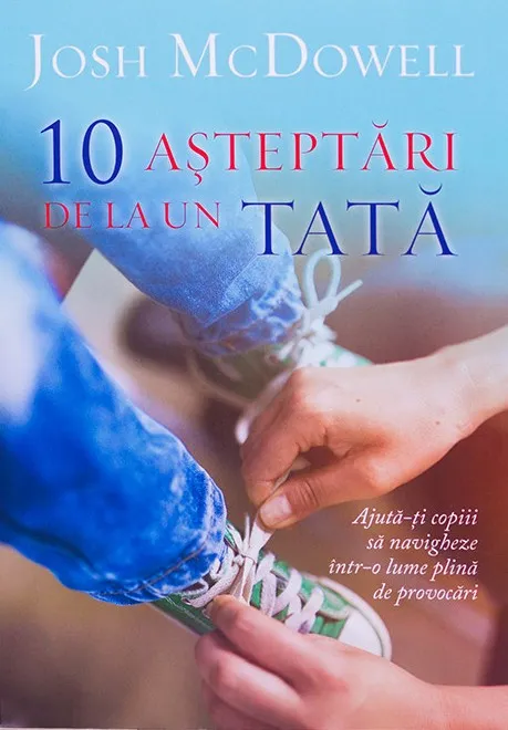 10 asteptari de la un tata. Ajuta-ti copiii sa navigheze intr-o lume plina de provocari