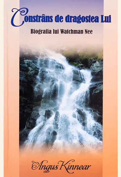 Constrâns de dragostea Lui. Biografia lui Watchman Nee