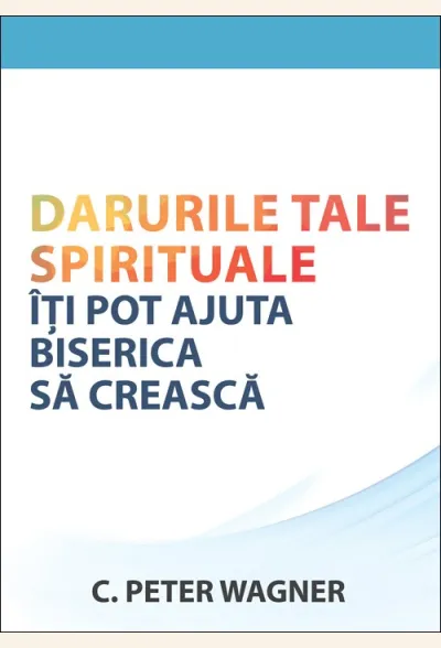 Darurile tale spirituale iti pot ajuta biserica sa creasca