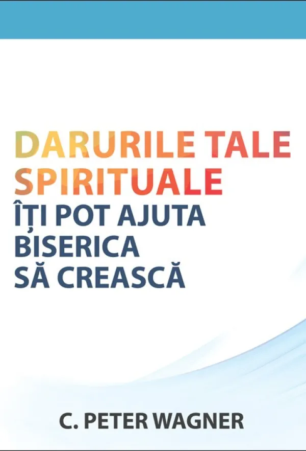 Darurile tale spirituale iti pot ajuta biserica sa creasca