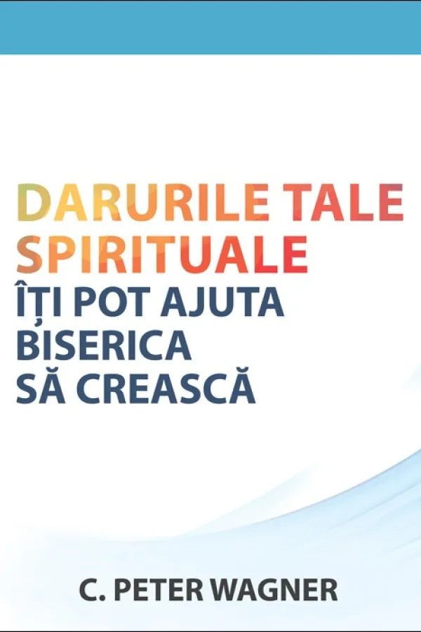 Darurile tale spirituale iti pot ajuta biserica sa creasca