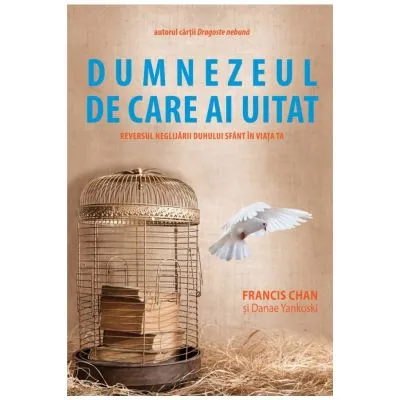 Dumnezeul de care ai uitat. Reversul neglijarii Duhului Sfant in viata ta