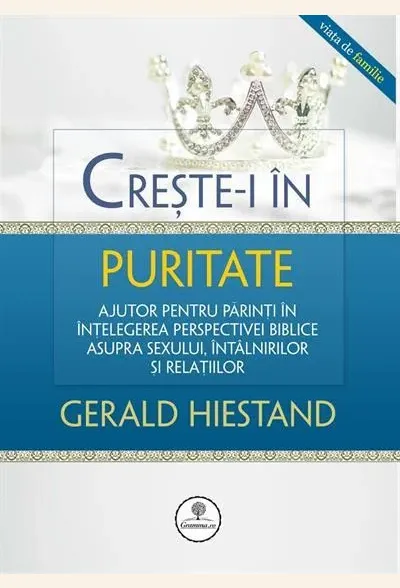 Creste-i in puritate. Ajutor pentru parinti in intelegerea perspectivei biblice asupra sexului, intalnirilor si relatiilor