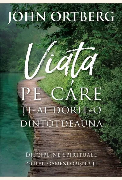 Viata pe care ti-ai dorit-o dintotdeauna. Discipline spirituale pentru omul de rand