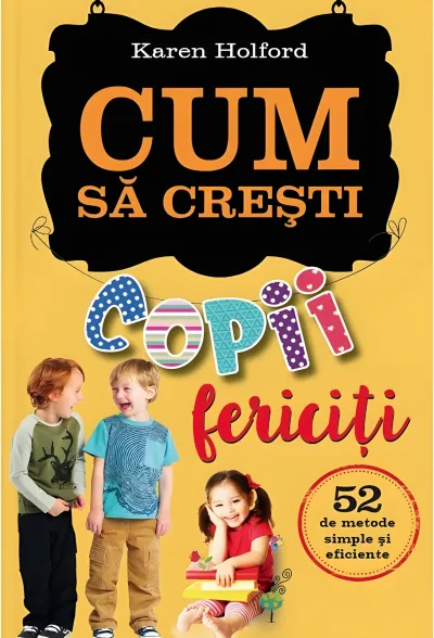 Cum să crești copii fericiți. 52 de metode simple și eficiente