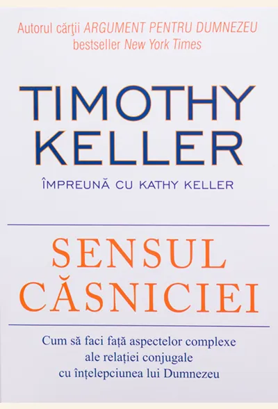 Sensul casniciei. Cum sa faci fata aspectelor complexe ale relatiei conjugale cu intelepciunea lui Dumnezeu