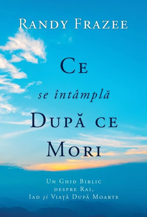 Ce se întâmpla după ce mori. Un ghid biblic despre rai, iad și viața după moarte