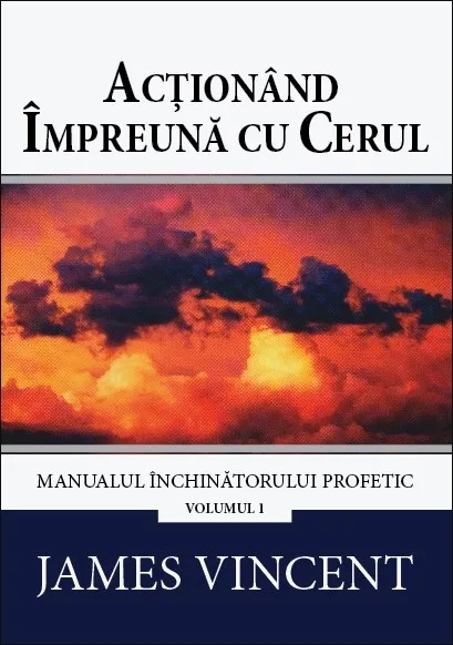 Acționând împreună cu cerul. Manualul închinătorului profetic. Vol. 1