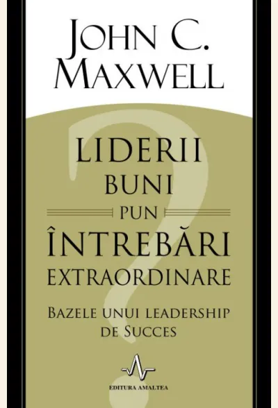Liderii buni pun intrebari extraordinare. Bazele unui lidership de succes