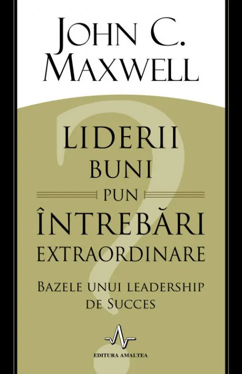 Liderii buni pun intrebari extraordinare. Bazele unui lidership de succes