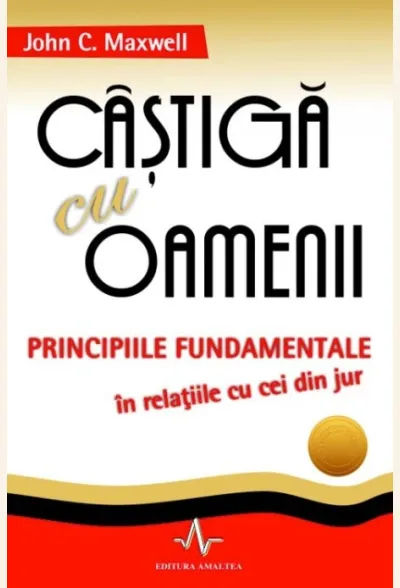 Castiga cu oamenii. Principiile fundamentale in relatiile cu cei din jur