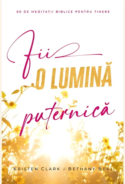 Fii o lumină puternică. 60 de meditații biblice pentru tinere