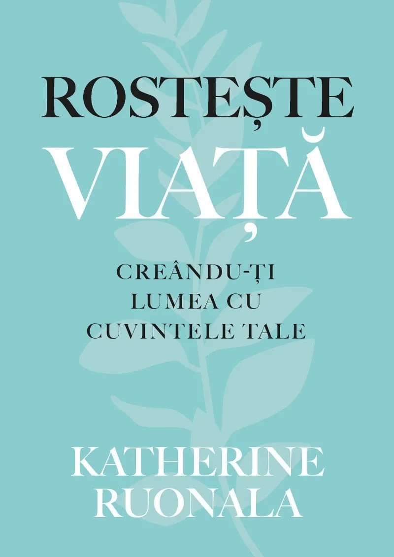 Rostește viața. Creându-ți lumea cu cuvintele tale