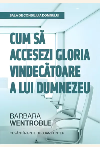Sala de consiliu a Domnului- Cum să accesezi gloria vindecătoare a lui Dumnezeu