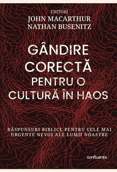 Gândire corectă pentru o cultură în haos. Răspunsuri biblice pentru cele mai urgente nevoi ale lumii noastre