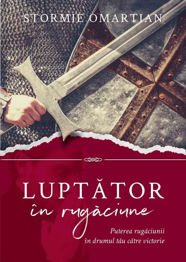 Luptător în rugăciune. Puterea rugăciunii în drumul tău către victorie